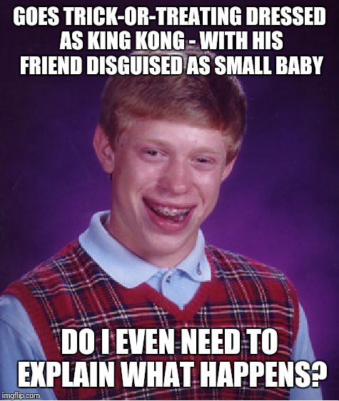 You know... | GOES TRICK-OR-TREATING DRESSED AS KING KONG - WITH HIS FRIEND DISGUISED AS SMALL BABY; DO I EVEN NEED TO EXPLAIN WHAT HAPPENS? | image tagged in memes,bad luck brian | made w/ Imgflip meme maker