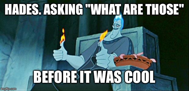 Hades in Hell | HADES. ASKING "WHAT ARE THOSE"; BEFORE IT WAS COOL | image tagged in hades in hell | made w/ Imgflip meme maker
