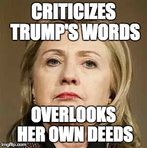 There's a word for this but I can't remember it right now ... | CRITICIZES TRUMP'S WORDS; OVERLOOKS HER OWN DEEDS | image tagged in haggard hillary,hypocrite,hillary clinton,politics,memes | made w/ Imgflip meme maker