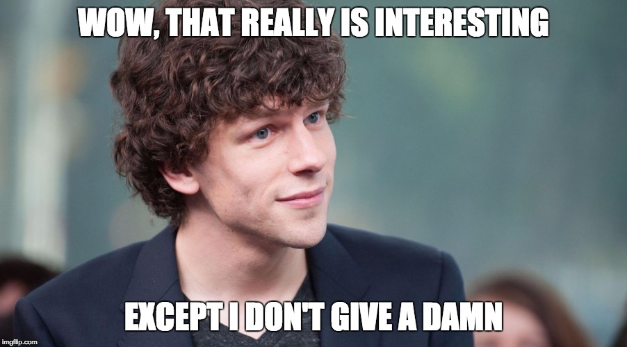Sarcastic Jesse Eisenberg | WOW, THAT REALLY IS INTERESTING; EXCEPT I DON'T GIVE A DAMN | image tagged in sarcasm,jesse,eisenberg,funny memes,funny,meme | made w/ Imgflip meme maker