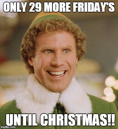Buddy The Elf Meme | ONLY 29 MORE FRIDAY'S; UNTIL CHRISTMAS!! | image tagged in memes,buddy the elf | made w/ Imgflip meme maker