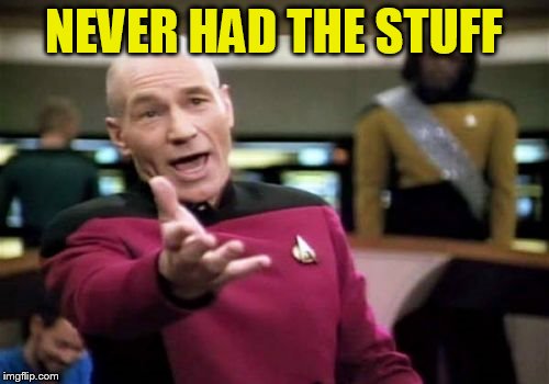 Picard Wtf Meme | NEVER HAD THE STUFF | image tagged in memes,picard wtf | made w/ Imgflip meme maker
