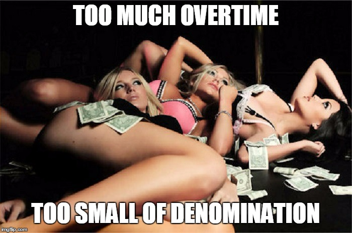 TOO MUCH OVERTIME TOO SMALL OF DENOMINATION | made w/ Imgflip meme maker