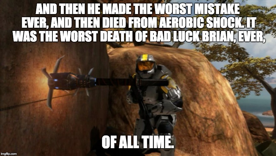 worst ever, of all time. | AND THEN HE MADE THE WORST MISTAKE EVER, AND THEN DIED FROM AEROBIC SHOCK. IT WAS THE WORST DEATH OF BAD LUCK BRIAN, EVER, OF ALL TIME. | image tagged in worst ever of all time. | made w/ Imgflip meme maker