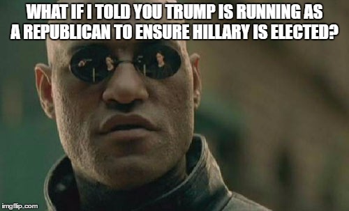 Matrix Morpheus | WHAT IF I TOLD YOU TRUMP IS RUNNING AS A REPUBLICAN TO ENSURE HILLARY IS ELECTED? | image tagged in memes,matrix morpheus | made w/ Imgflip meme maker