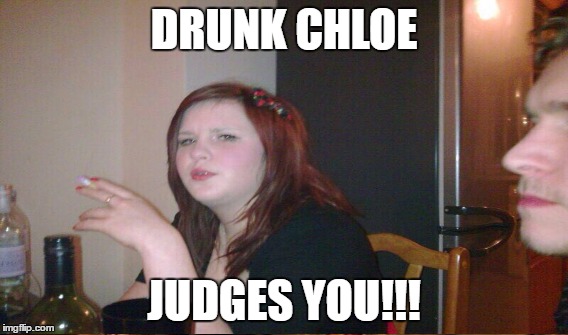 DRUNK CHLOE; JUDGES YOU!!! | image tagged in drunk | made w/ Imgflip meme maker