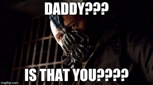 Permission Bane | DADDY??? IS THAT YOU???? | image tagged in memes,permission bane | made w/ Imgflip meme maker