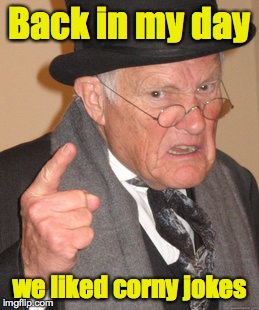 Back In My Day Meme | Back in my day we liked corny jokes | image tagged in memes,back in my day | made w/ Imgflip meme maker