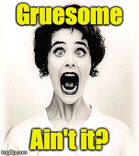 Gruesome Ain't it? | made w/ Imgflip meme maker