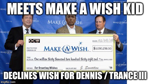 MEETS MAKE A WISH KID; DECLINES WISH FOR DENNIS / TRANCE III | made w/ Imgflip meme maker