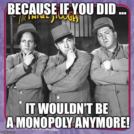 BECAUSE IF YOU DID ... IT WOULDN'T BE A MONOPOLY ANYMORE! | made w/ Imgflip meme maker