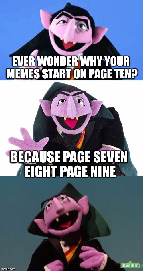 Bad Pun Count | EVER WONDER WHY YOUR MEMES START ON PAGE TEN? BECAUSE PAGE SEVEN EIGHT PAGE NINE | image tagged in bad pun count | made w/ Imgflip meme maker
