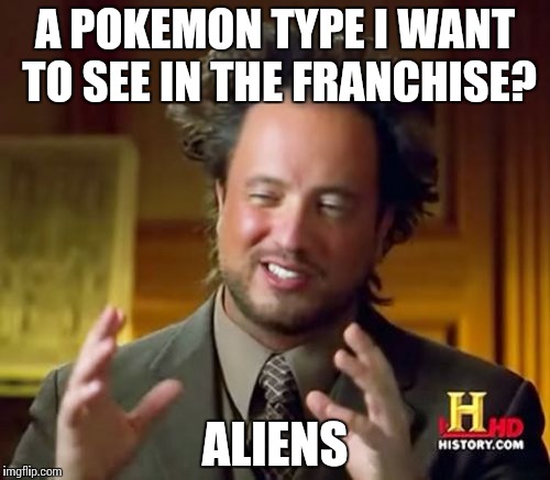 Ancient Aliens Meme | A POKEMON TYPE I WANT TO SEE IN THE FRANCHISE? ALIENS | image tagged in memes,ancient aliens | made w/ Imgflip meme maker