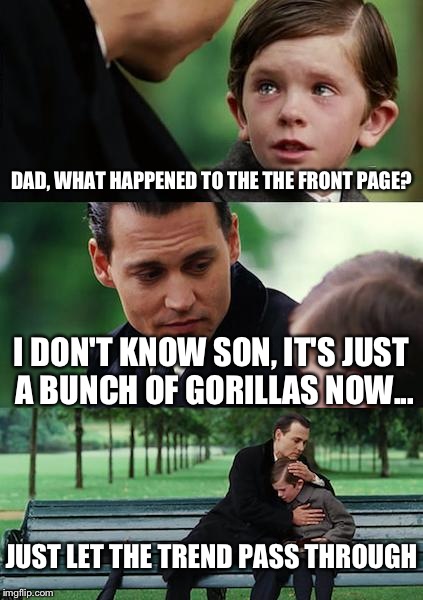 Imgflip since Thursday  | DAD, WHAT HAPPENED TO THE THE FRONT PAGE? I DON'T KNOW SON, IT'S JUST A BUNCH OF GORILLAS NOW... JUST LET THE TREND PASS THROUGH | image tagged in memes,finding neverland | made w/ Imgflip meme maker