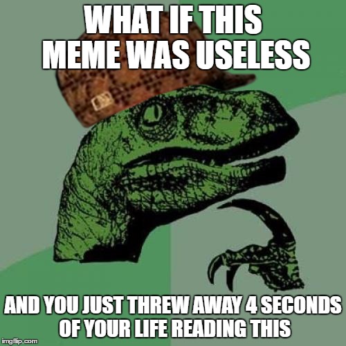 Philosoraptor Meme | WHAT IF THIS MEME WAS USELESS; AND YOU JUST THREW AWAY 4 SECONDS OF YOUR LIFE READING THIS | image tagged in memes,philosoraptor,scumbag | made w/ Imgflip meme maker