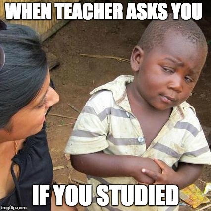 Third World Skeptical Kid | WHEN TEACHER ASKS YOU; IF YOU STUDIED | image tagged in memes,third world skeptical kid | made w/ Imgflip meme maker