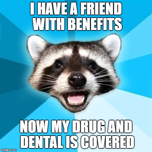 Lame Pun Coon Meme | I HAVE A FRIEND WITH BENEFITS; NOW MY DRUG AND DENTAL IS COVERED | image tagged in memes,lame pun coon | made w/ Imgflip meme maker