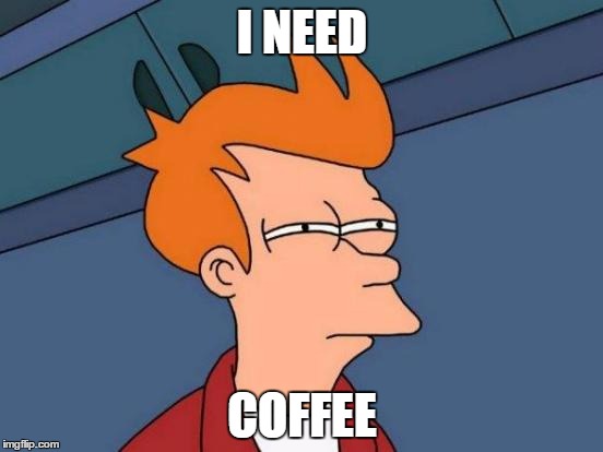 Futurama Fry Meme | I NEED; COFFEE | image tagged in memes,futurama fry | made w/ Imgflip meme maker