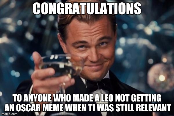 Leonardo Dicaprio Cheers | CONGRATULATIONS; TO ANYONE WHO MADE A LEO NOT GETTING AN OSCAR MEME WHEN TI WAS STILL RELEVANT | image tagged in memes,leonardo dicaprio cheers | made w/ Imgflip meme maker