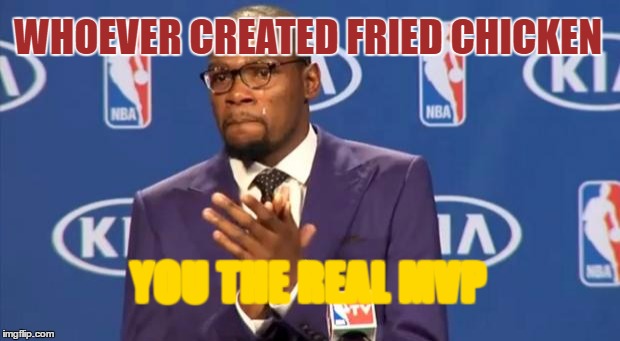 You The Real MVP Meme | WHOEVER CREATED FRIED CHICKEN; YOU THE REAL MVP | image tagged in memes,you the real mvp | made w/ Imgflip meme maker