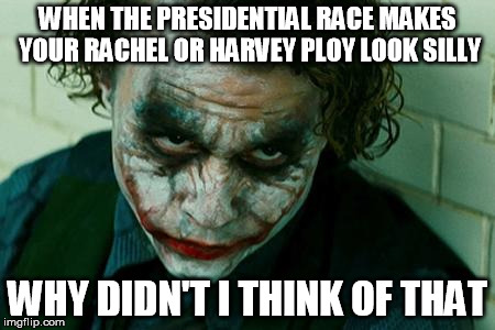 The Joker Really | WHEN THE PRESIDENTIAL RACE MAKES YOUR RACHEL OR HARVEY PLOY LOOK SILLY; WHY DIDN'T I THINK OF THAT | image tagged in the joker really | made w/ Imgflip meme maker