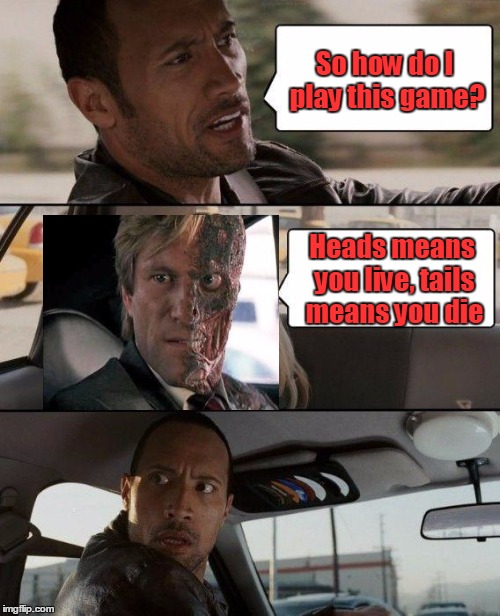 The Rock driving Two Face | So how do I play this game? Heads means you live, tails means you die | image tagged in memes,the rock driving,two face,trhtimmy,who here actually reads a memes tags | made w/ Imgflip meme maker