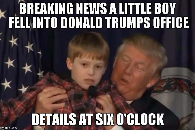 But were shots fired? | BREAKING NEWS A LITTLE BOY FELL INTO DONALD TRUMPS OFFICE; DETAILS AT SIX O'CLOCK | image tagged in trump with boy,memes | made w/ Imgflip meme maker
