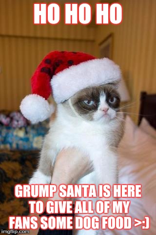 Grumpy Cat Christmas Meme | HO HO HO; GRUMP SANTA IS HERE TO GIVE ALL OF MY FANS SOME DOG FOOD >:) | image tagged in memes,grumpy cat christmas,grumpy cat | made w/ Imgflip meme maker