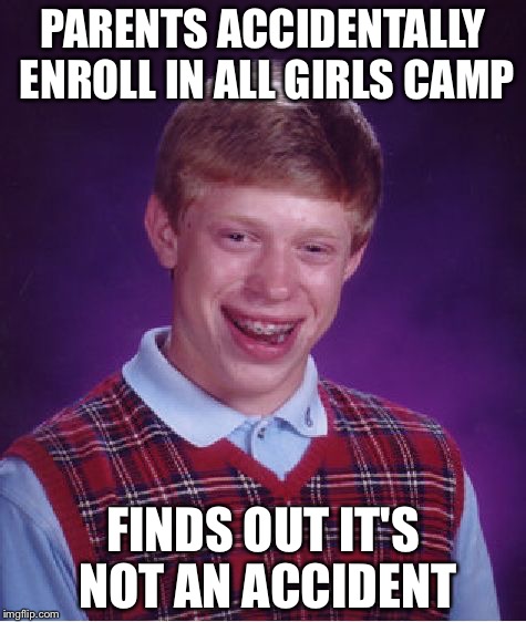 Credit to THB for giving me the idea | PARENTS ACCIDENTALLY ENROLL IN ALL GIRLS CAMP; FINDS OUT IT'S NOT AN ACCIDENT | image tagged in memes,bad luck brian | made w/ Imgflip meme maker