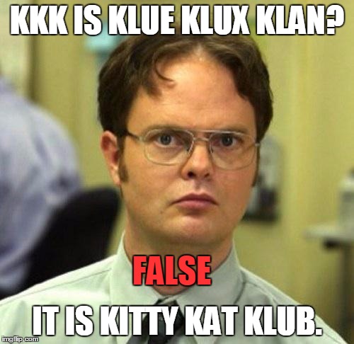 False | KKK IS KLUE KLUX KLAN? IT IS KITTY KAT KLUB. FALSE | image tagged in false | made w/ Imgflip meme maker