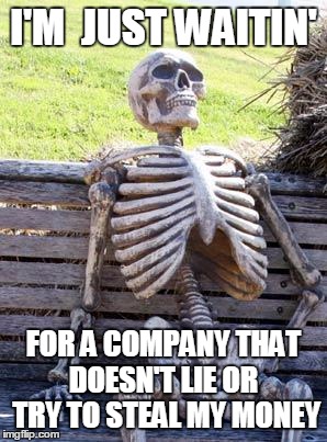 Waiting Skeleton | I'M  JUST WAITIN'; FOR A COMPANY THAT DOESN'T LIE OR  TRY TO STEAL MY MONEY | image tagged in memes,waiting skeleton | made w/ Imgflip meme maker
