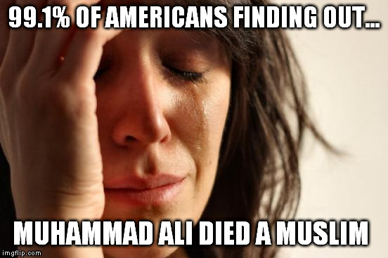 First World Problems | 99.1% OF AMERICANS FINDING OUT... MUHAMMAD ALI DIED A MUSLIM | image tagged in memes,first world problems | made w/ Imgflip meme maker