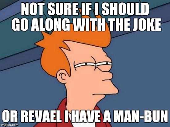 Futurama Fry Meme | NOT SURE IF I SHOULD GO ALONG WITH THE JOKE OR REVAEL I HAVE A MAN-BUN | image tagged in memes,futurama fry | made w/ Imgflip meme maker