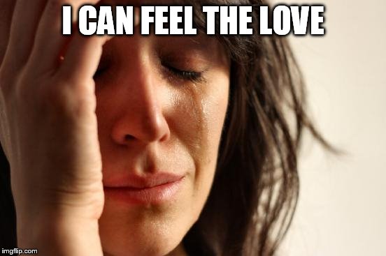 First World Problems Meme | I CAN FEEL THE LOVE | image tagged in memes,first world problems | made w/ Imgflip meme maker