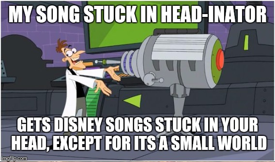 MY SONG STUCK IN HEAD-INATOR GETS DISNEY SONGS STUCK IN YOUR HEAD, EXCEPT FOR ITS A SMALL WORLD | made w/ Imgflip meme maker