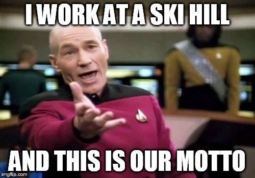 Picard Wtf Meme | I WORK AT A SKI HILL AND THIS IS OUR MOTTO | image tagged in memes,picard wtf | made w/ Imgflip meme maker