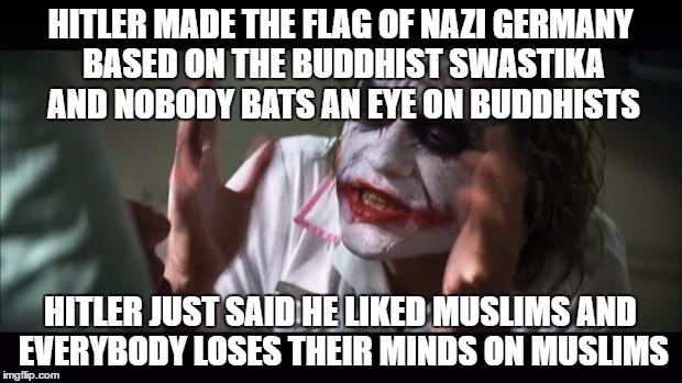 I Bet You Never Knew That The Nazi Swastika Originates From Buddhism | HITLER MADE THE FLAG OF NAZI GERMANY BASED ON THE BUDDHIST SWASTIKA AND NOBODY BATS AN EYE ON BUDDHISTS; HITLER JUST SAID HE LIKED MUSLIMS AND EVERYBODY LOSES THEIR MINDS ON MUSLIMS | image tagged in memes,and everybody loses their minds,nazi,adolf hitler,muslims,buddhism | made w/ Imgflip meme maker