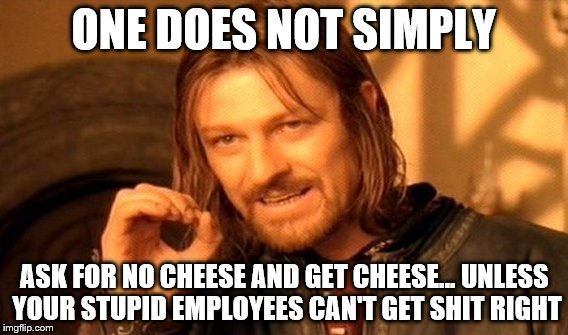 One Does Not Simply Meme | ONE DOES NOT SIMPLY ASK FOR NO CHEESE AND GET CHEESE... UNLESS YOUR STUPID EMPLOYEES CAN'T GET SHIT RIGHT | image tagged in memes,one does not simply | made w/ Imgflip meme maker