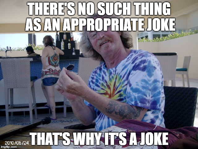 THERE'S NO SUCH THING AS AN APPROPRIATE JOKE; THAT'S WHY IT'S A JOKE | image tagged in no such thing | made w/ Imgflip meme maker