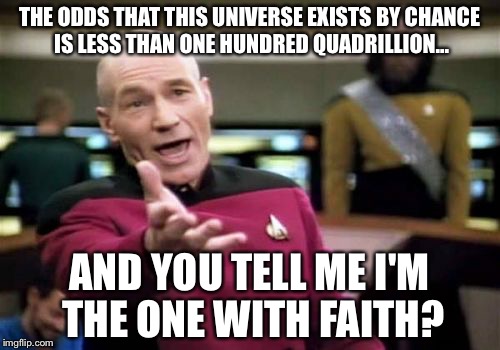 Picard Wtf | THE ODDS THAT THIS UNIVERSE EXISTS BY CHANCE IS LESS THAN ONE HUNDRED QUADRILLION... AND YOU TELL ME I'M THE ONE WITH FAITH? | image tagged in memes,picard wtf | made w/ Imgflip meme maker