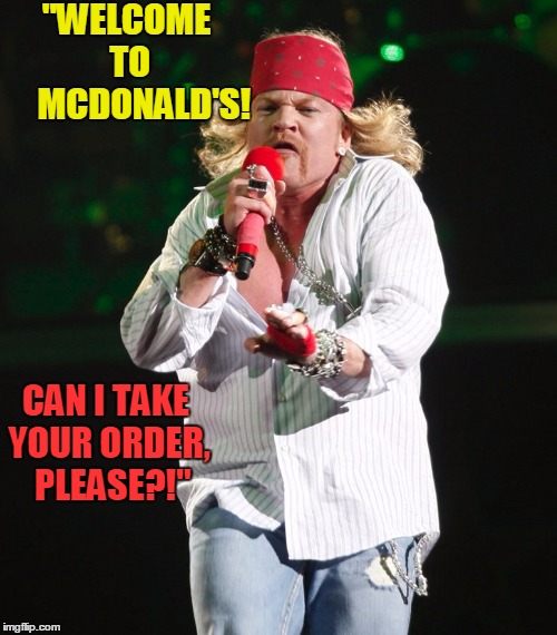 Axle GROWS | "WELCOME TO     MCDONALD'S! CAN I TAKE YOUR ORDER,  PLEASE?!" | image tagged in axle | made w/ Imgflip meme maker