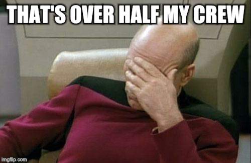 Captain Picard Facepalm Meme | THAT'S OVER HALF MY CREW | image tagged in memes,captain picard facepalm | made w/ Imgflip meme maker