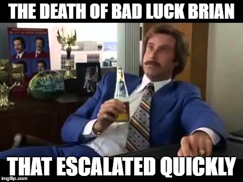 Well That Escalated Quickly | THE DEATH OF BAD LUCK BRIAN; THAT ESCALATED QUICKLY | image tagged in memes,well that escalated quickly | made w/ Imgflip meme maker