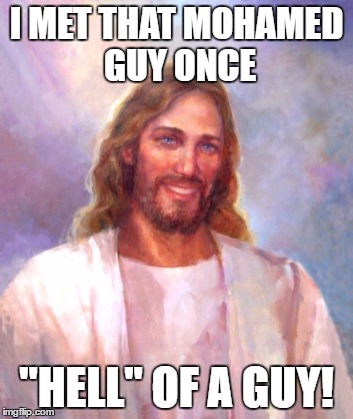 Smiling Jesus Meme | I MET THAT MOHAMED GUY ONCE; "HELL" OF A GUY! | image tagged in memes,smiling jesus | made w/ Imgflip meme maker