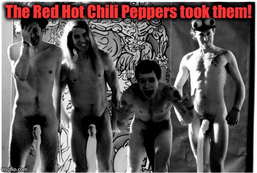 The Red Hot Chili Peppers took them! | made w/ Imgflip meme maker