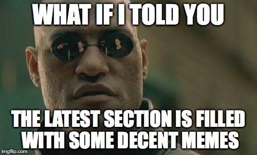 Spread the awareness of the LATEST section! | WHAT IF I TOLD YOU; THE LATEST SECTION IS FILLED WITH SOME DECENT MEMES | image tagged in memes,matrix morpheus | made w/ Imgflip meme maker