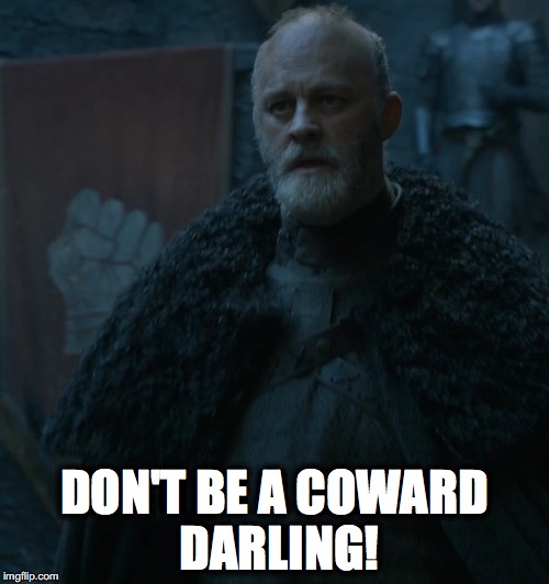 DON'T BE A COWARD DARLING! | image tagged in game of thrones,blackadder,darling,percy,winter is coming,the north | made w/ Imgflip meme maker