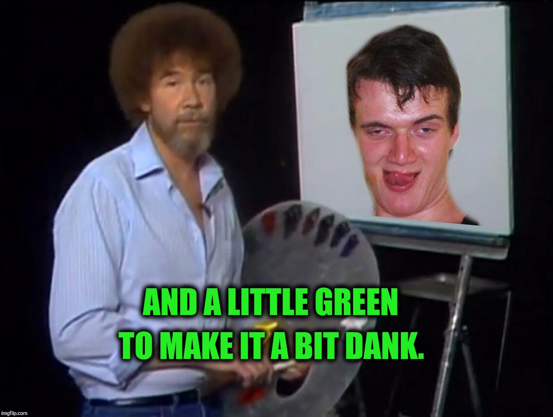 Bob Ross paints a happy ten guy | TO MAKE IT A BIT DANK. AND A LITTLE GREEN | image tagged in painting,paint,artistic | made w/ Imgflip meme maker