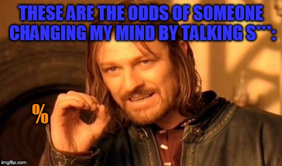 One Does Not Simply Meme | THESE ARE THE ODDS OF SOMEONE CHANGING MY MIND BY TALKING S***:; % | image tagged in memes,one does not simply | made w/ Imgflip meme maker