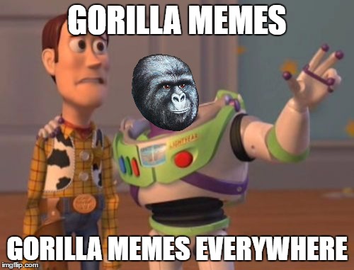 The jimmies are strong with this one | GORILLA MEMES; GORILLA MEMES EVERYWHERE | image tagged in memes,x x everywhere,gorilla,rustle my jimmies | made w/ Imgflip meme maker
